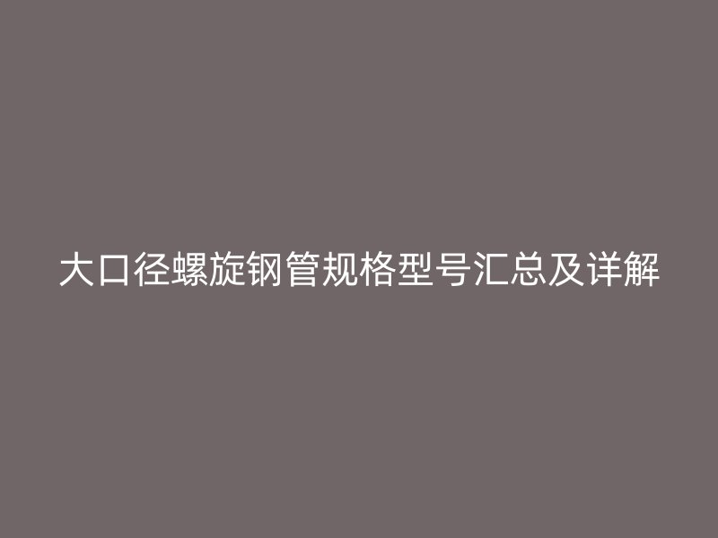 大口徑螺旋鋼管規格型號匯總及詳解