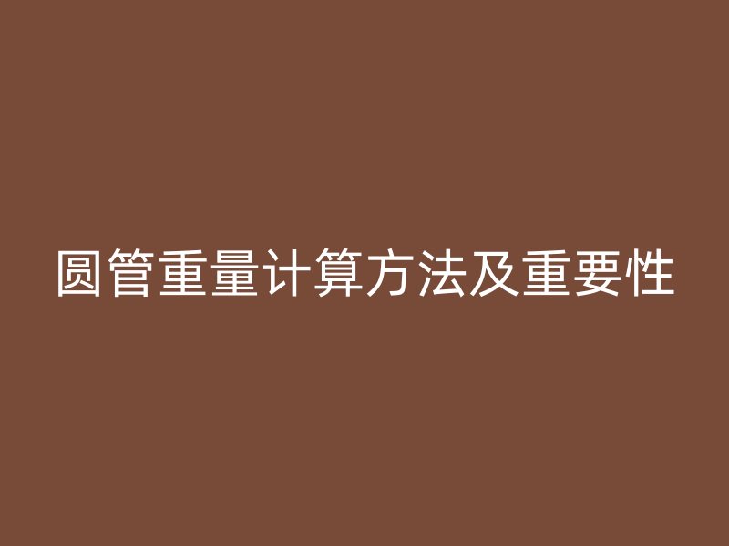 圓管重量計算方法及重要性