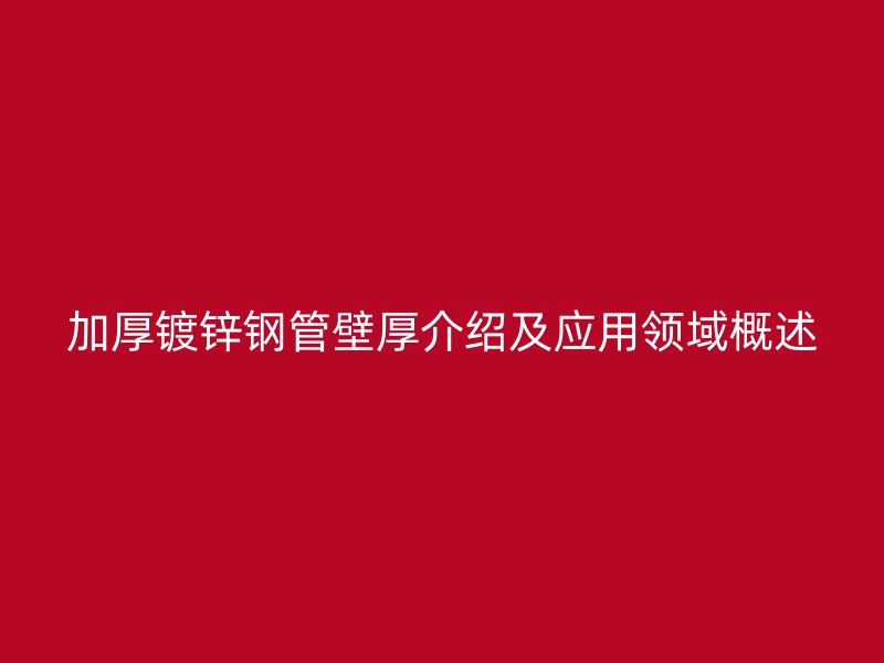 加厚鍍鋅鋼管壁厚介紹及應用領域概述