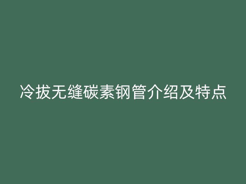 冷拔無縫碳素鋼管介紹及特點