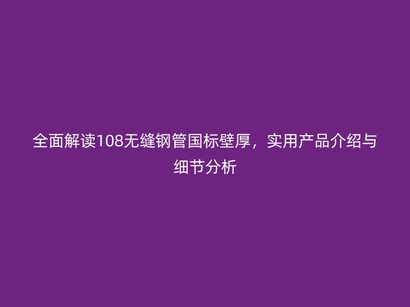 全面解讀108無縫鋼管國標壁厚，實用產品介紹與細節分析
