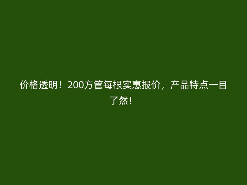 價格透明！200方管每根實惠報價，產品特點一目了然！