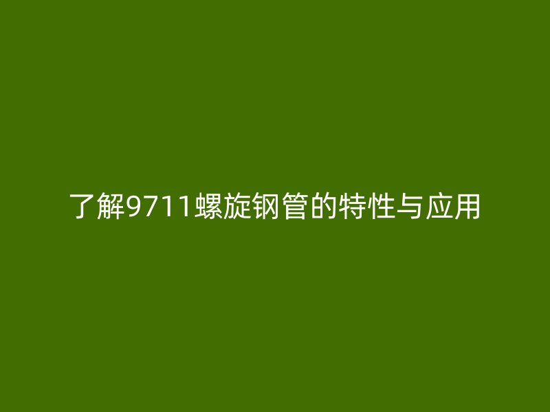 了解9711螺旋鋼管的特性與應用