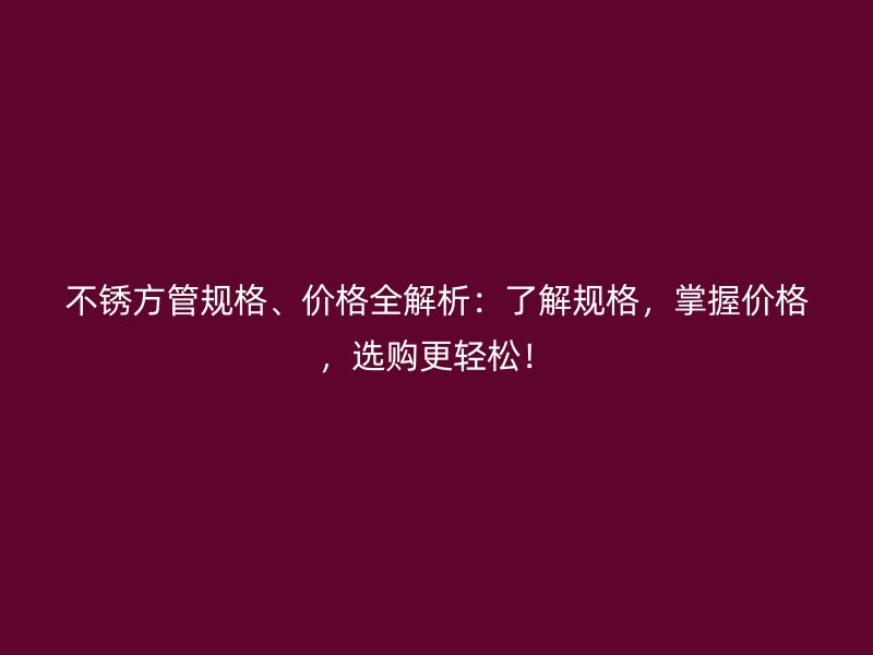 不銹方管規格、價格全解析：了解規格，掌握價格，選購更輕松！