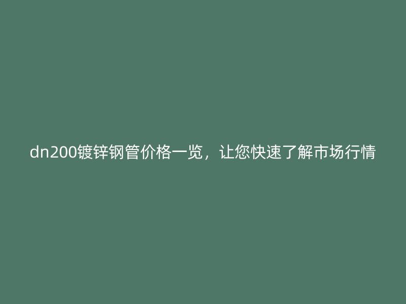 dn200鍍鋅鋼管價格一覽,讓您快速了解市場行情