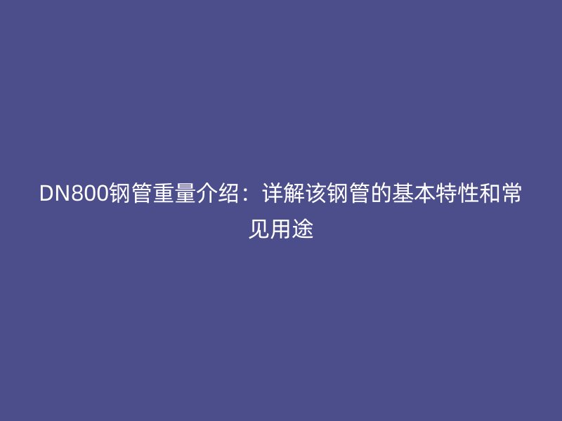 DN800鋼管重量介紹：詳解該鋼管的基本特性和常見用途