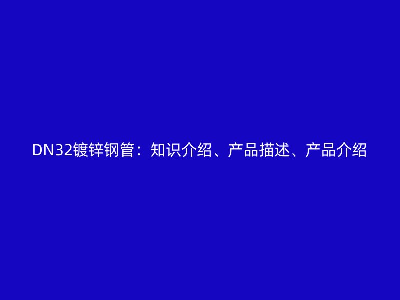 DN32鍍鋅鋼管:知識(shí)介紹、產(chǎn)品描述、產(chǎn)品介紹