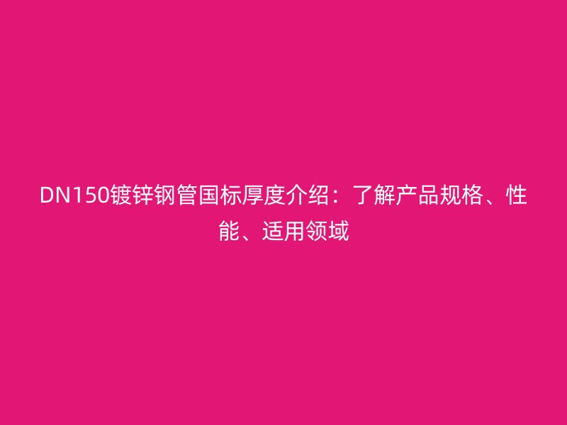 DN150鍍鋅鋼管國標厚度介紹：了解產品規格、性能、適用領域