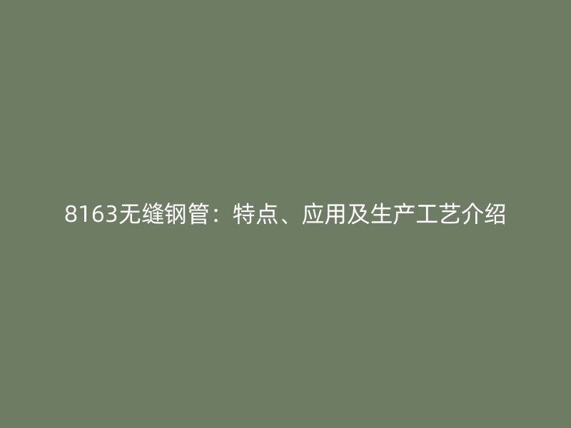 8163無縫鋼管：特點、應用及生產工藝介紹