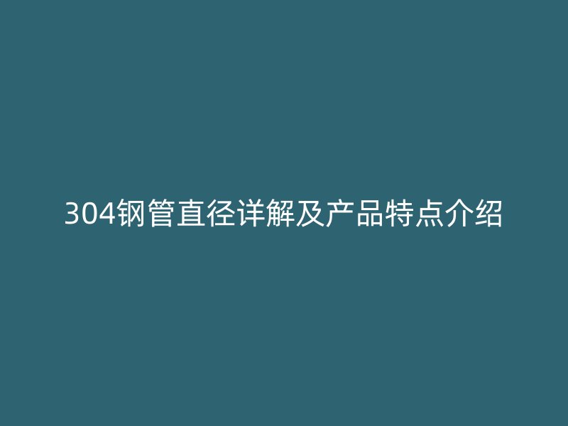 304鋼管直徑詳解及產品特點介紹