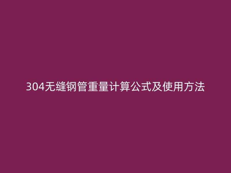 304無縫鋼管重量計算公式及使用方法