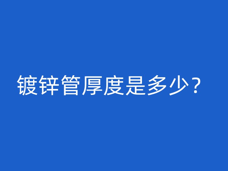 鍍鋅管厚度是多少？