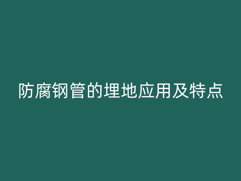 防腐鋼管的埋地應用及特點