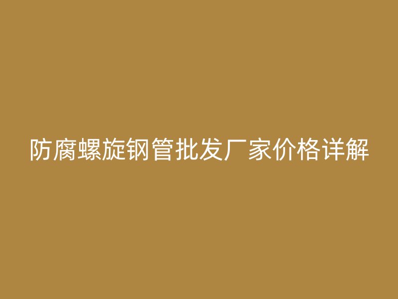防腐螺旋鋼管批發(fā)廠(chǎng)家價(jià)格詳解