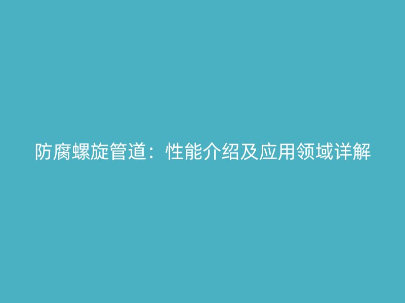 防腐螺旋管道：性能介紹及應用領域詳解
