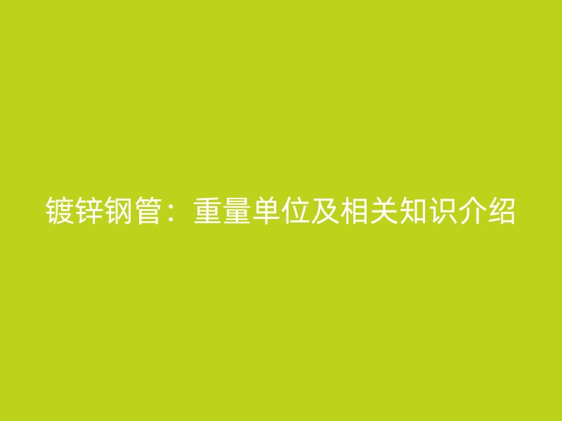 鍍鋅鋼管：重量單位及相關知識介紹
