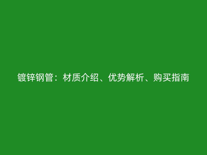 鍍鋅鋼管：材質(zhì)介紹、優(yōu)勢(shì)解析、購(gòu)買指南