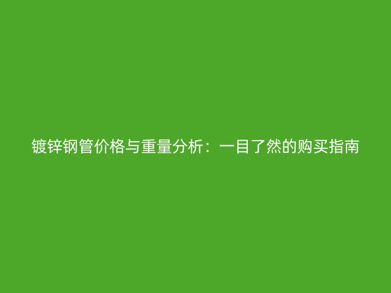鍍鋅鋼管價格與重量分析：一目了然的購買指南