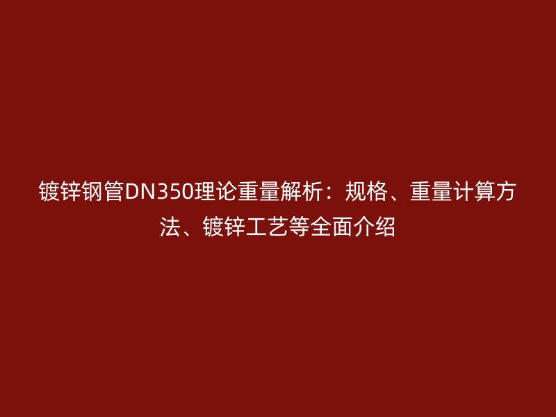 鍍鋅鋼管DN350理論重量解析：規(guī)格、重量計(jì)算方法、鍍鋅工藝等全面介紹