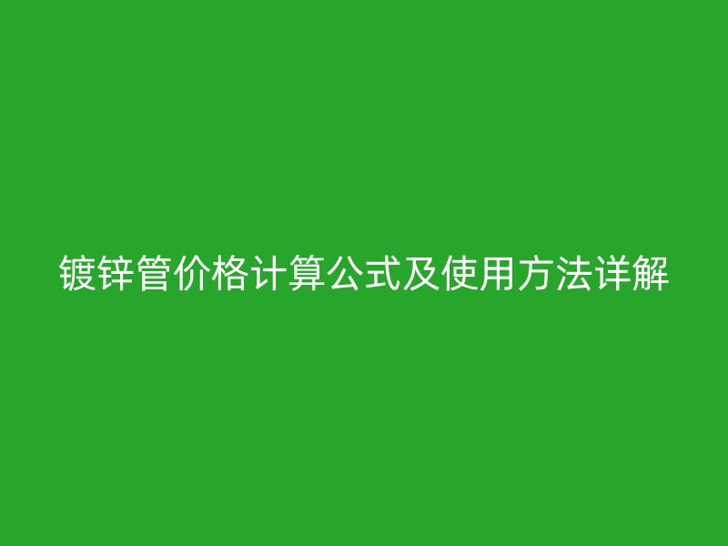 鍍鋅管價格計算公式及使用方法詳解