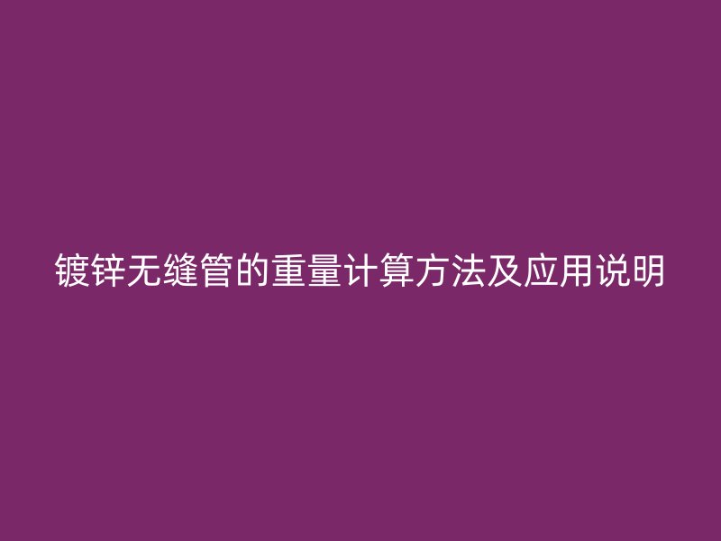 鍍鋅無縫管的重量計算方法及應用說明