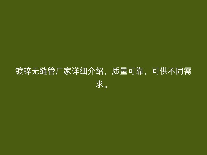 鍍鋅無縫管廠家詳細介紹，質量可靠，可供不同需求。