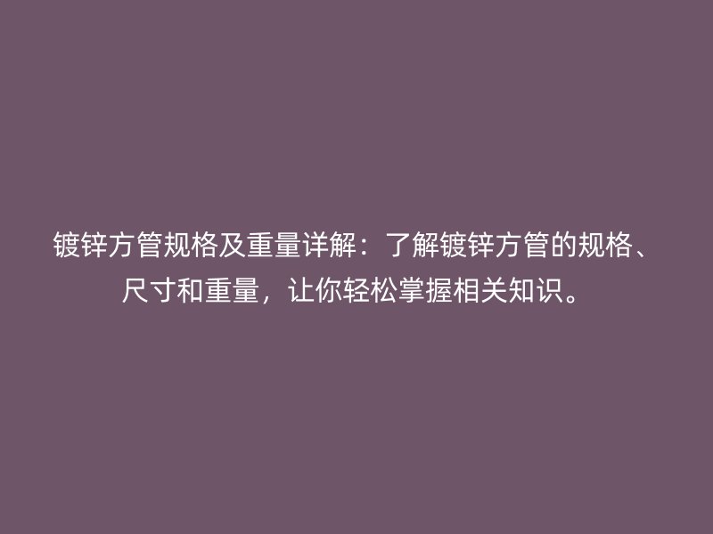 鍍鋅方管規(guī)格及重量詳解：了解鍍鋅方管的規(guī)格、尺寸和重量，讓你輕松掌握相關(guān)知識(shí)。