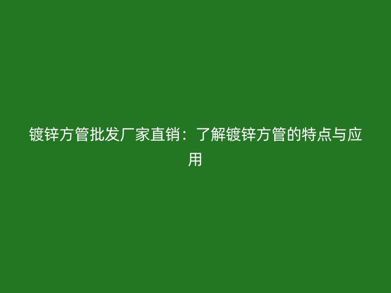 鍍鋅方管批發(fā)廠家直銷:了解鍍鋅方管的特點(diǎn)與應(yīng)用