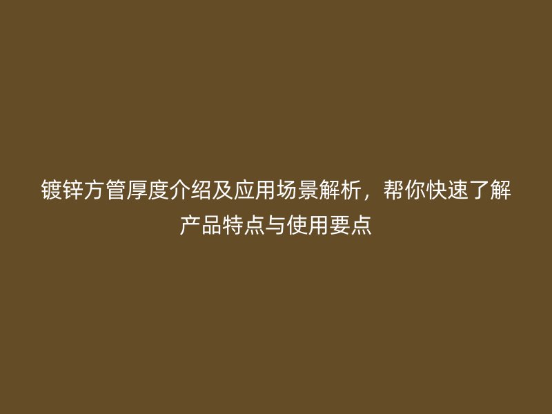 鍍鋅方管厚度介紹及應(yīng)用場(chǎng)景解析，幫你快速了解產(chǎn)品特點(diǎn)與使用要點(diǎn)