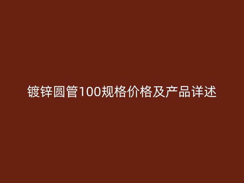 鍍鋅圓管100規(guī)格價格及產(chǎn)品詳述