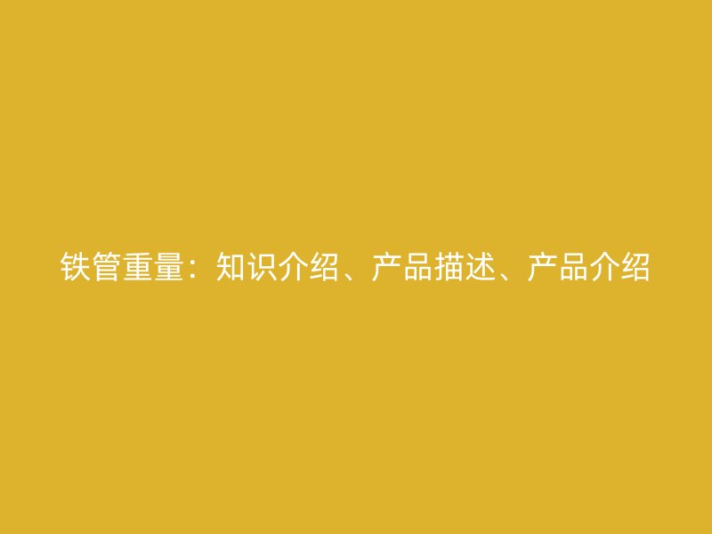 鐵管重量：知識介紹、產品描述、產品介紹