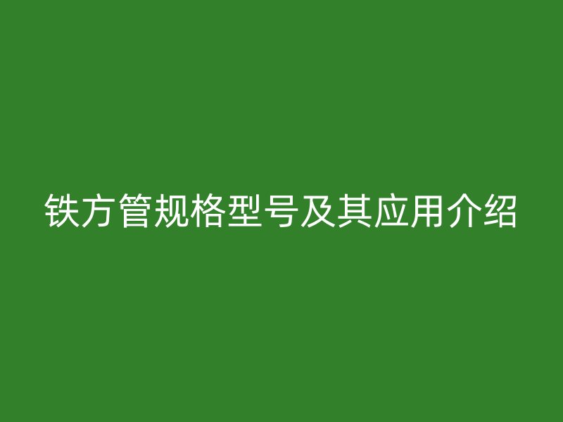 鐵方管規格型號及其應用介紹