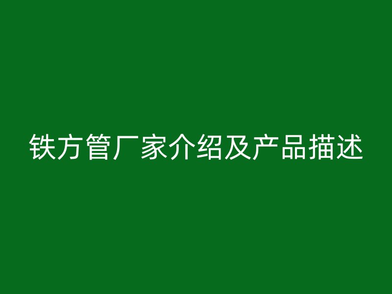 鐵方管廠家介紹及產品描述
