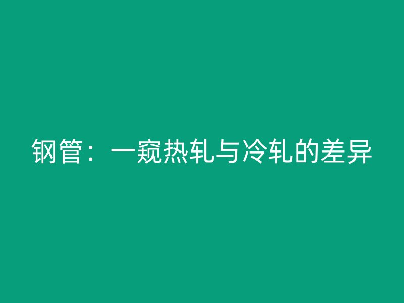 鋼管：一窺熱軋與冷軋的差異
