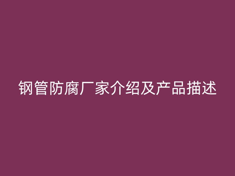 鋼管防腐廠家介紹及產(chǎn)品描述