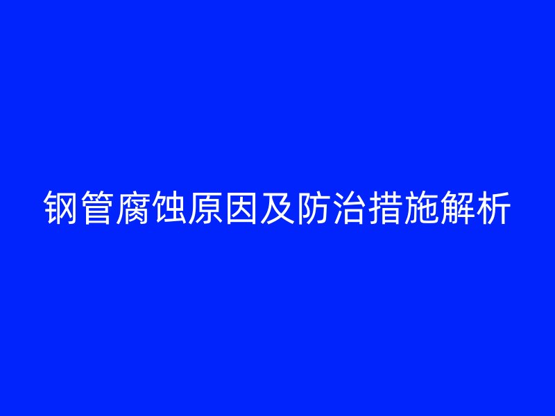 鋼管腐蝕原因及防治措施解析