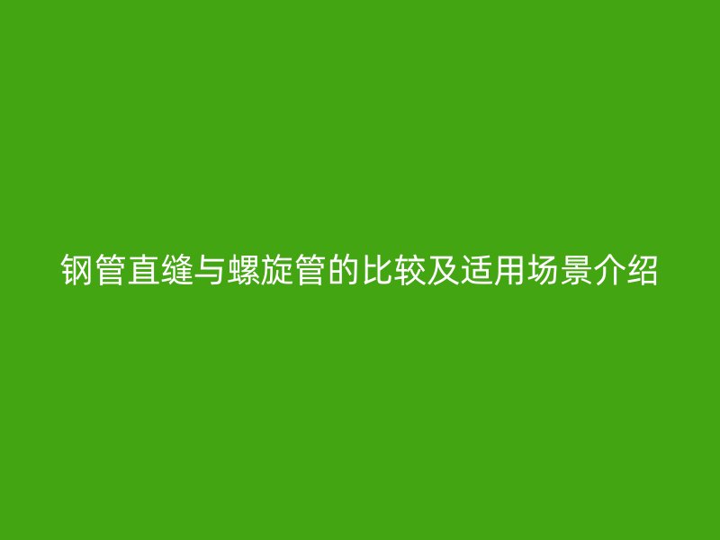鋼管直縫與螺旋管的比較及適用場景介紹