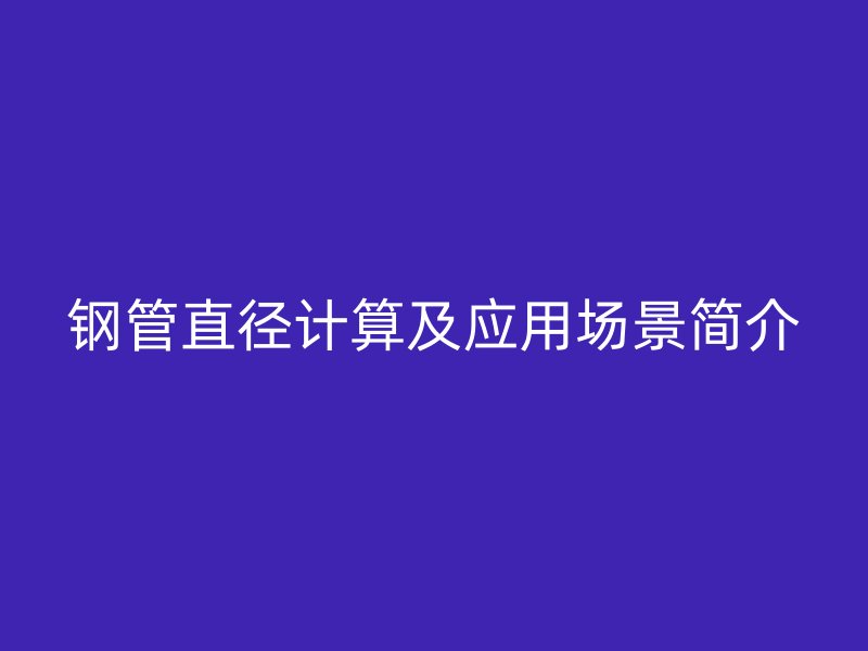 鋼管直徑計算及應(yīng)用場景簡介