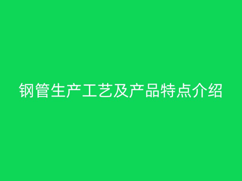 鋼管生產工藝及產品特點介紹