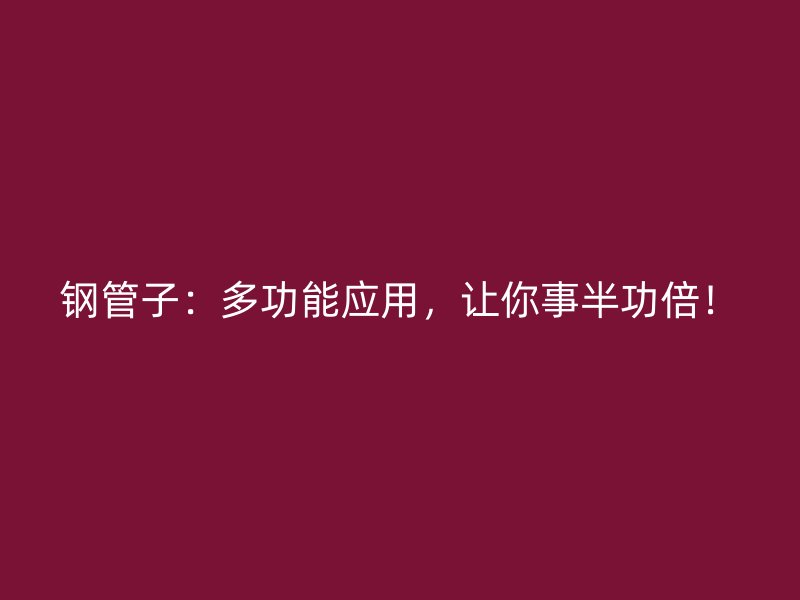鋼管子：多功能應用，讓你事半功倍！