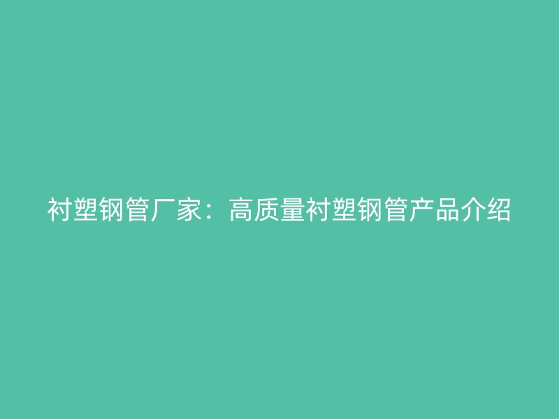 襯塑鋼管廠家：高質量襯塑鋼管產品介紹