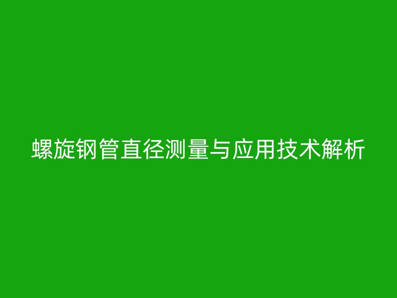螺旋鋼管直徑測量與應用技術解析