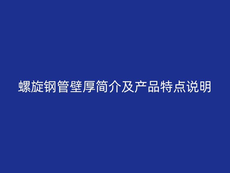 螺旋鋼管壁厚簡(jiǎn)介及產(chǎn)品特點(diǎn)說明
