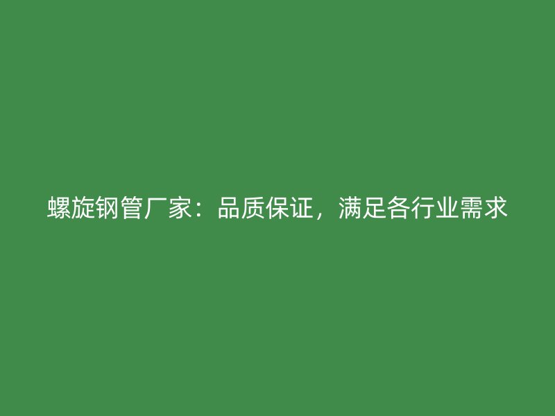螺旋鋼管廠家：品質(zhì)保證，滿足各行業(yè)需求