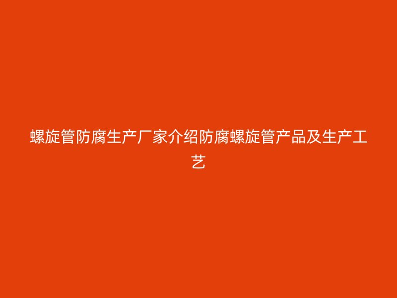 螺旋管防腐生產廠家介紹防腐螺旋管產品及生產工藝