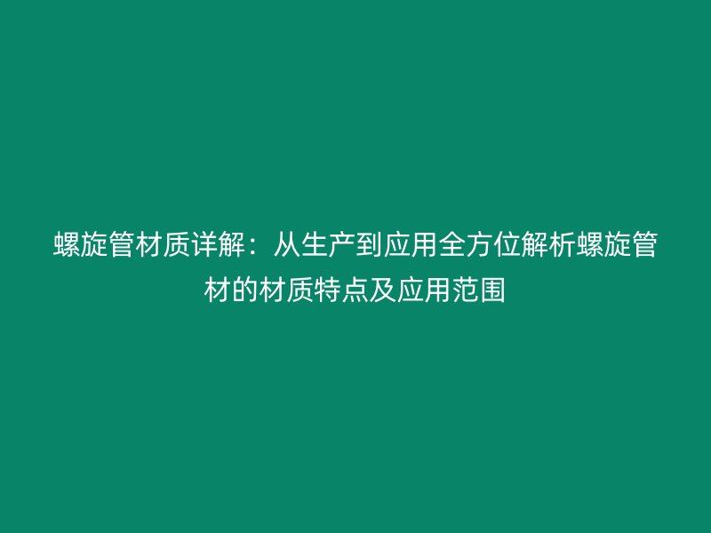 螺旋管材質詳解：從生產到應用全方位解析螺旋管材的材質特點及應用范圍