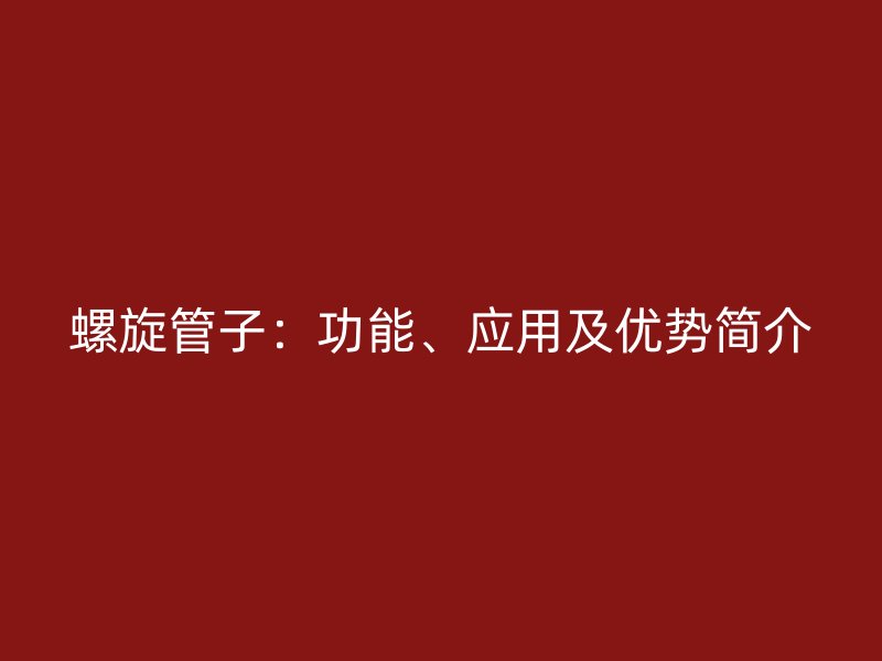 螺旋管子：功能、應用及優勢簡介