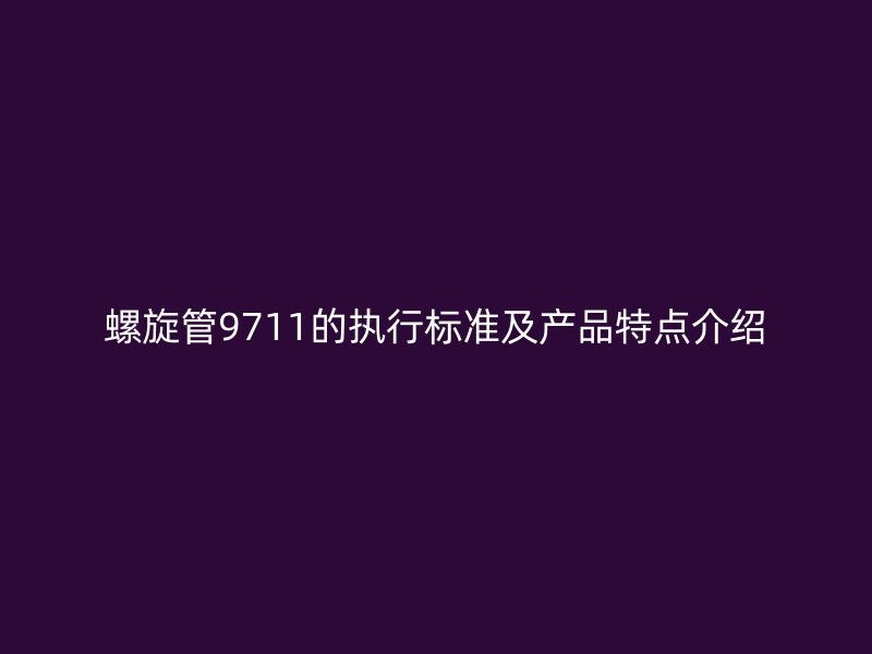 螺旋管9711的執行標準及產品特點介紹